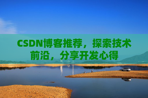 CSDN博客推荐，探索技术前沿，分享开发心得